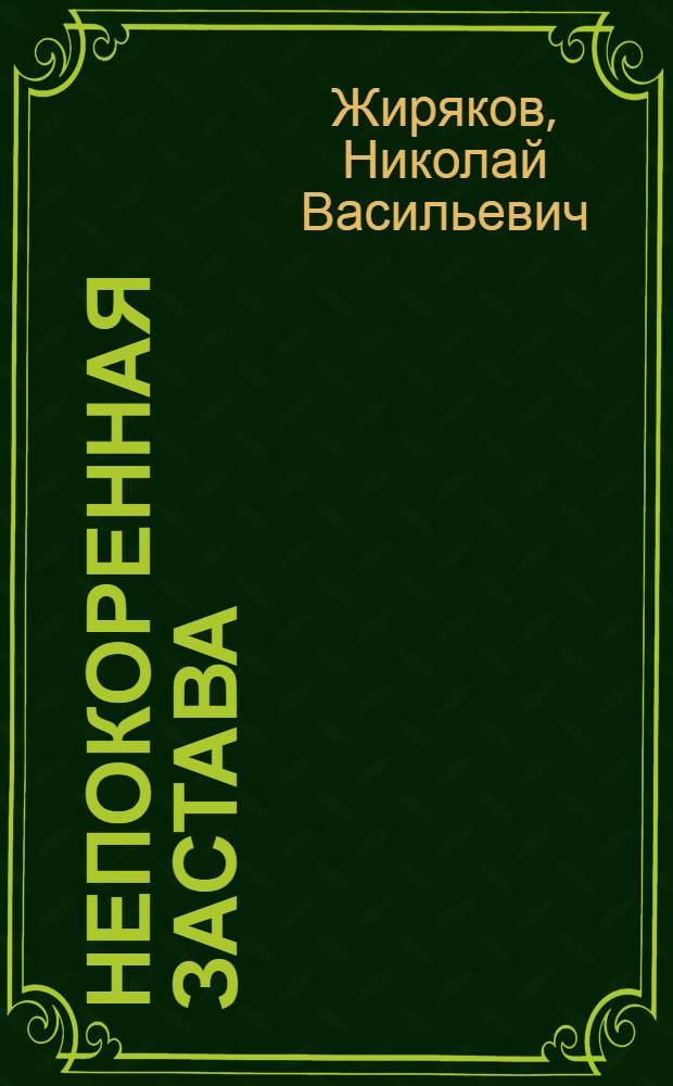Непокоренная застава : О подвиге пограничников 13-й заставы в Великую Отечеств. войну