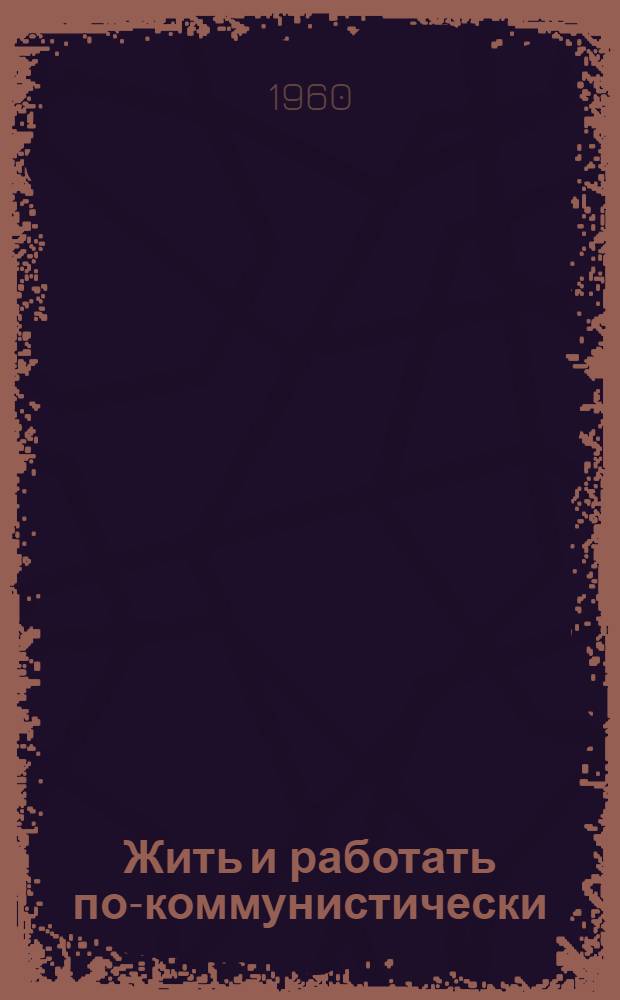 Жить и работать по-коммунистически : Рекоменд. список литературы в помощь бригадам коммунистич. труда
