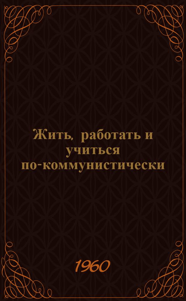 Жить, работать и учиться по-коммунистически : Сборник