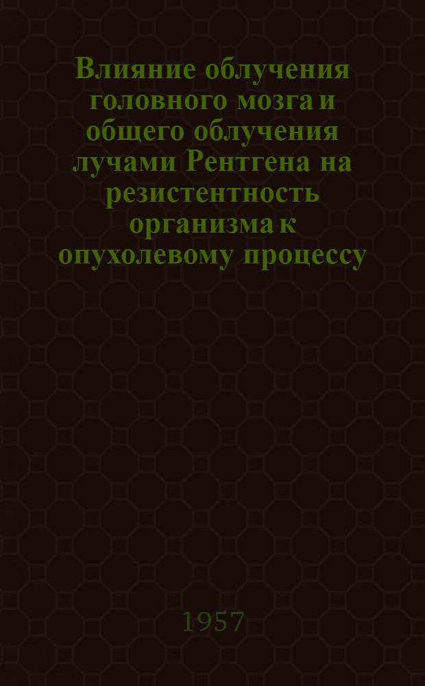 Влияние облучения головного мозга и общего облучения лучами Рентгена на резистентность организма к опухолевому процессу : Автореферат дис. на соискание учен. степени кандидата мед. наук