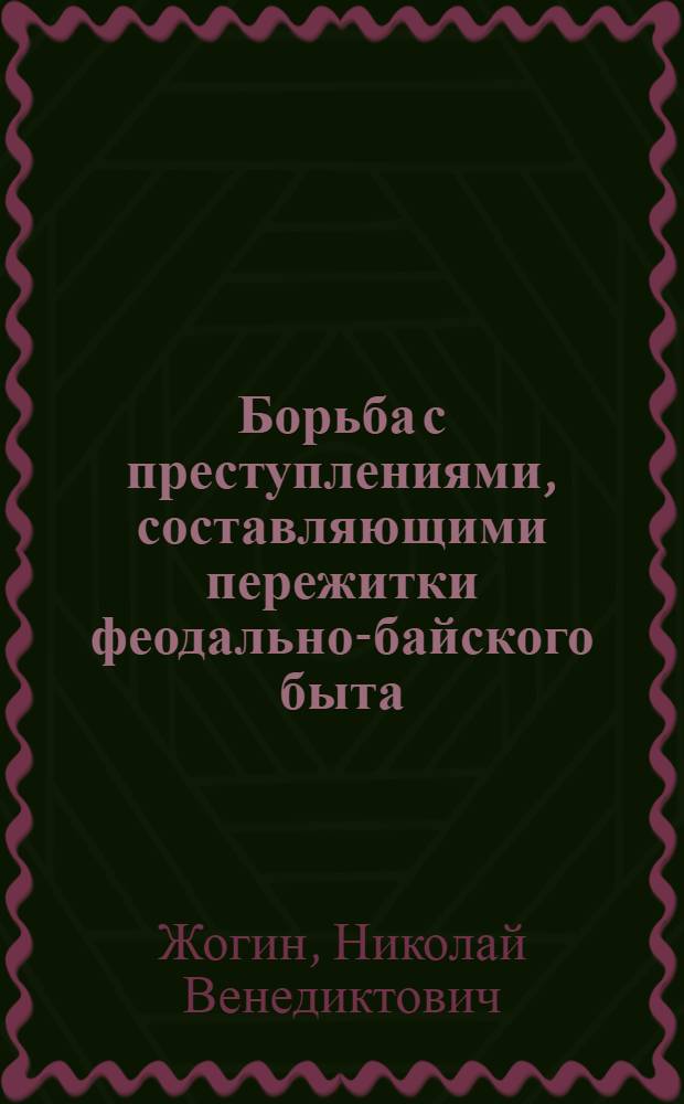 Борьба с преступлениями, составляющими пережитки феодально-байского быта : (По материалам Таджик. ССР)