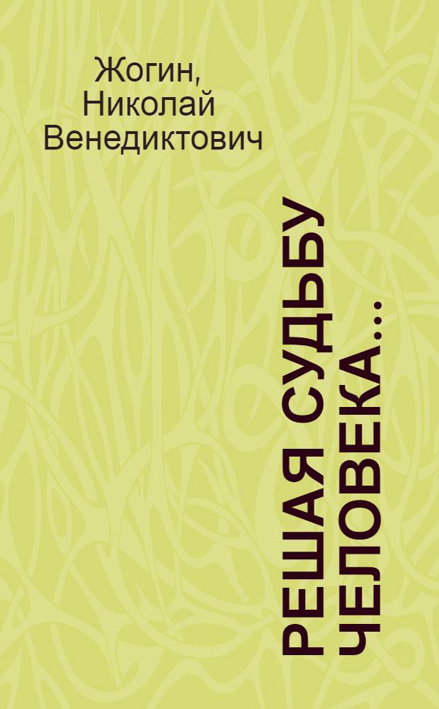 Решая судьбу человека... : (Записки прокурора)