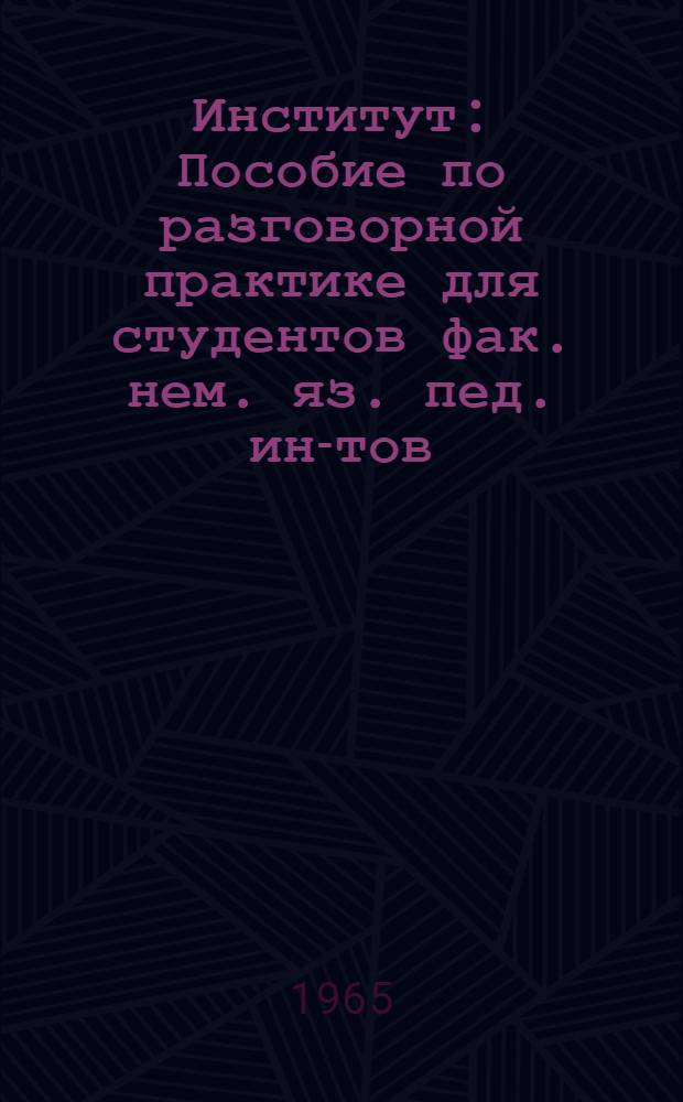 Институт : Пособие по разговорной практике для студентов фак. нем. яз. пед. ин-тов