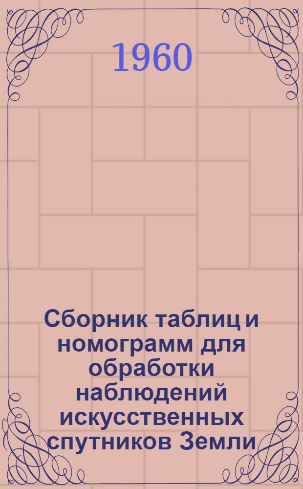 Сборник таблиц и номограмм для обработки наблюдений искусственных спутников Земли