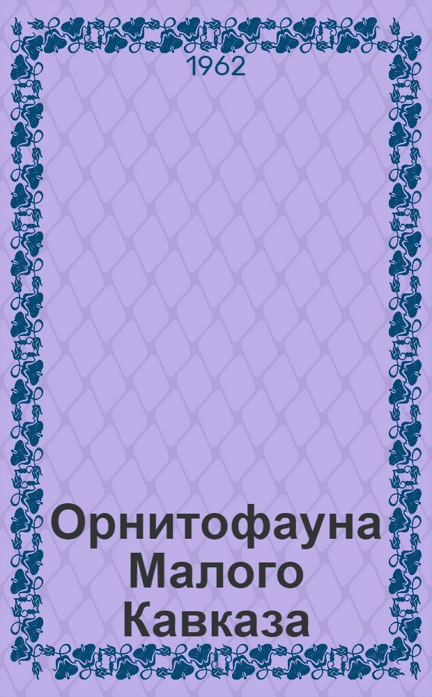 Орнитофауна Малого Кавказа : (В границах Груз. ССР)