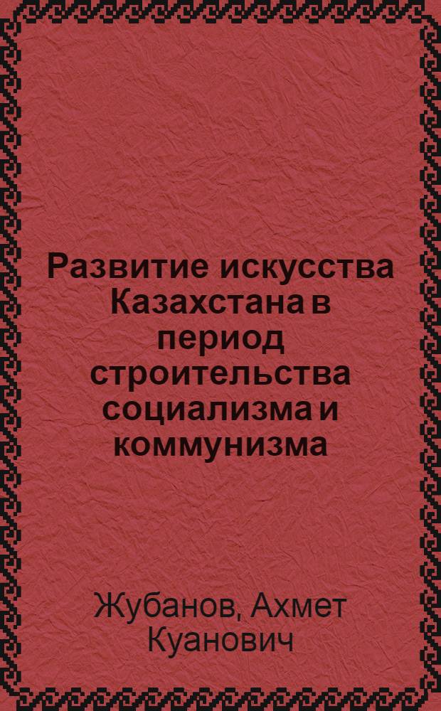 Развитие искусства Казахстана в период строительства социализма и коммунизма