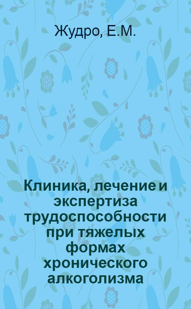 Клиника, лечение и экспертиза трудоспособности при тяжелых формах хронического алкоголизма : Автореферат дис. на соискание учен. степени кандидата мед. наук