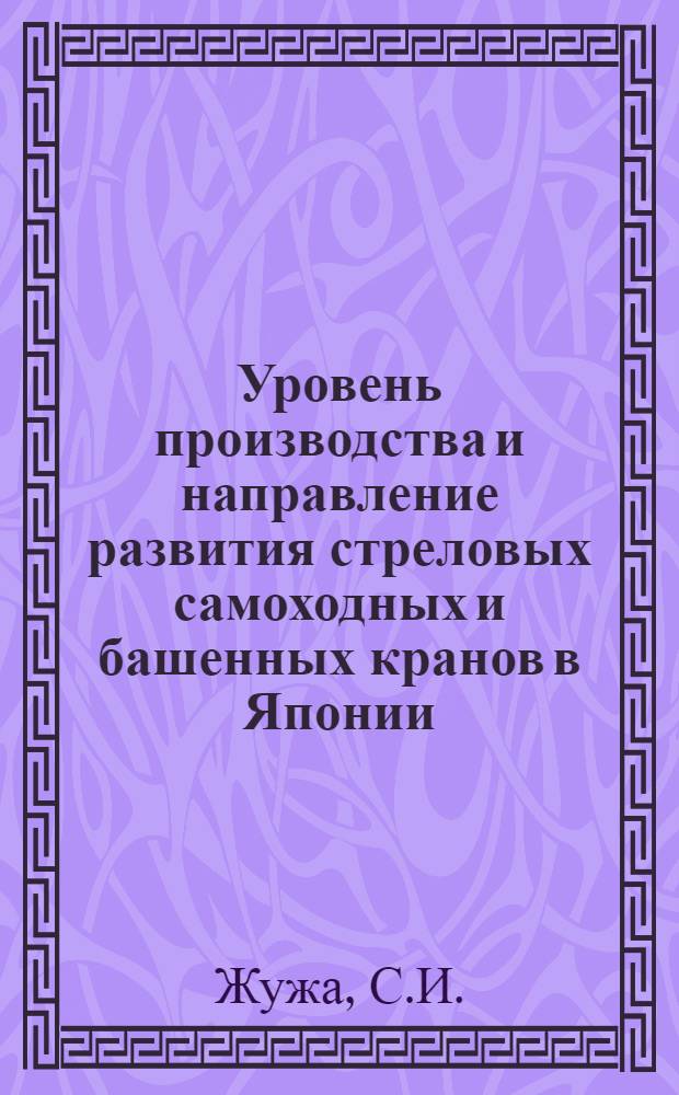 Уровень производства и направление развития стреловых самоходных и башенных кранов в Японии : Обзор