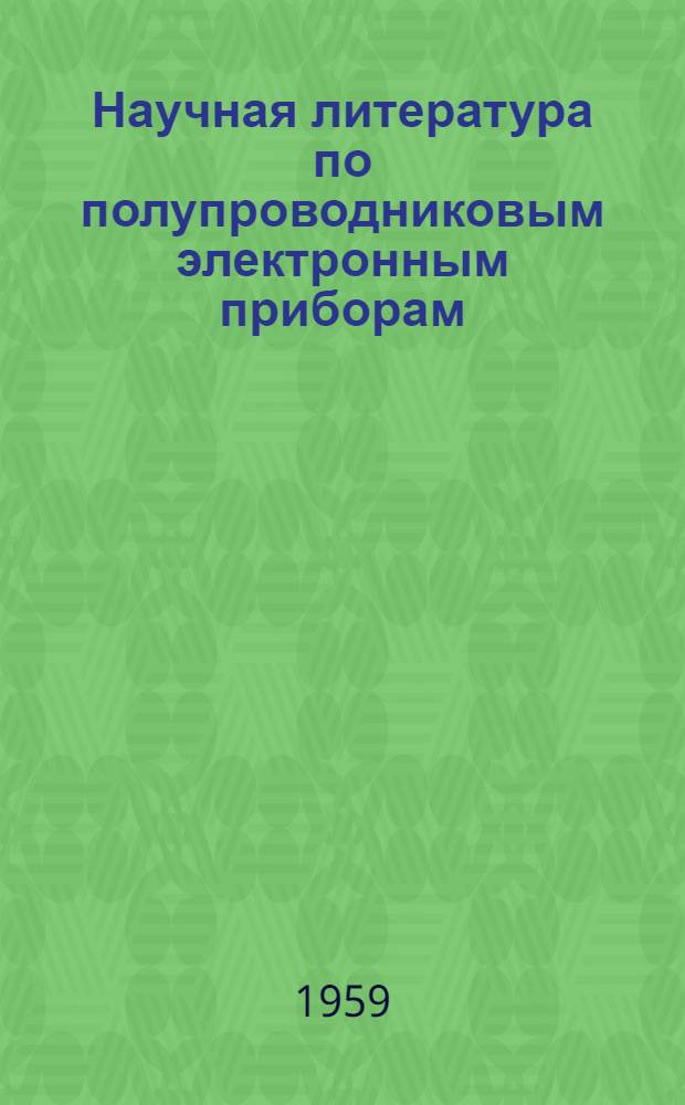 Научная литература по полупроводниковым электронным приборам : (Детекторы и транзисторы) : Библиография. 1945-1955