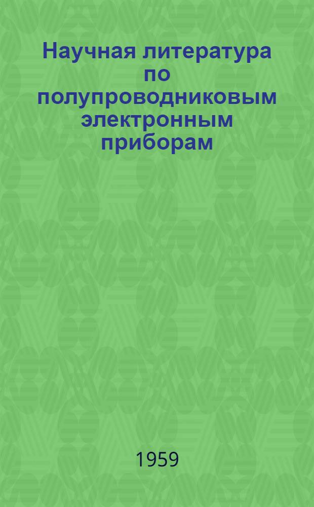 Научная литература по полупроводниковым электронным приборам : (Детекторы и транзисторы) : Библиография. 1945-1955