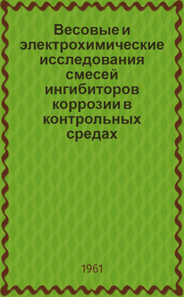 Весовые и электрохимические исследования смесей ингибиторов коррозии в контрольных средах : Механизм действия и техн. применение