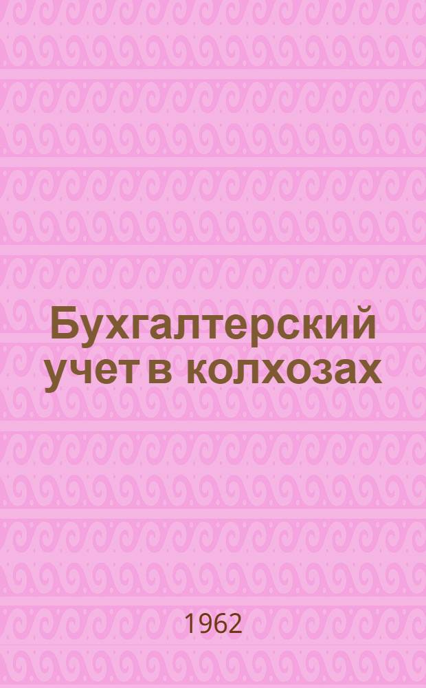 Бухгалтерский учет в колхозах : (Из опыта колхоза им. Владимира Ильича Ульян. района Моск. обл.)