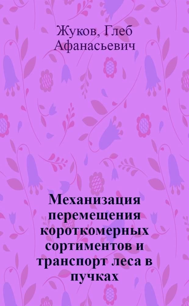Механизация перемещения короткомерных сортиментов и транспорт леса в пучках : (Обзор техн. статей из бюллетеней фин. о-ва "Метсятехо")