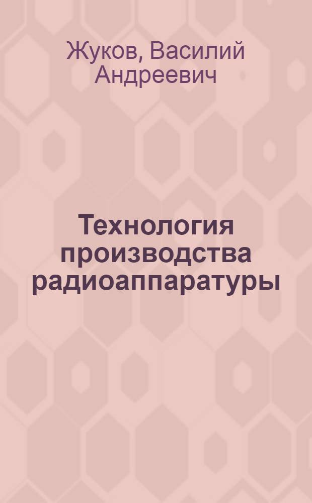 Технология производства радиоаппаратуры : Учебник для радиотехн. техникумов