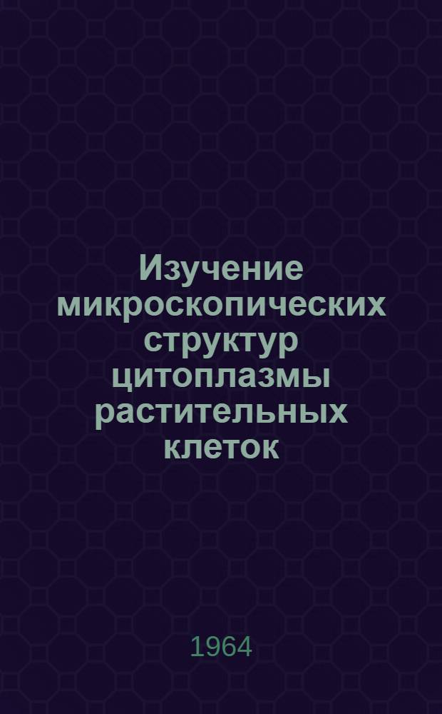 Изучение микроскопических структур цитоплазмы растительных клеток : Автореферат дис. на соискание учен. степени кандидата биол. наук