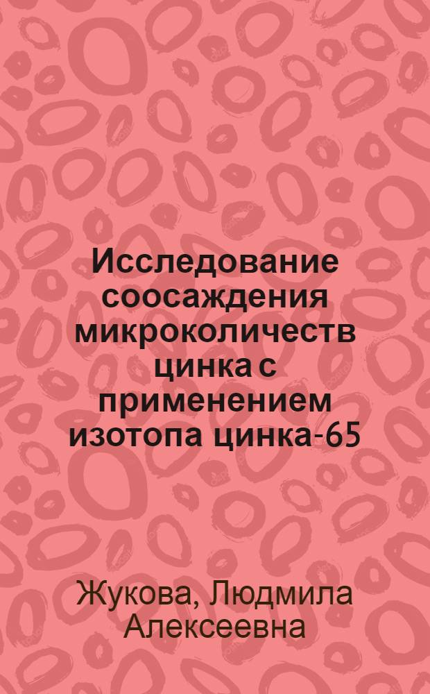 Исследование соосаждения микроколичеств цинка с применением изотопа цинка-65 : Автореферат дис. на соискание учен. степени канд. хим. наук : (071)