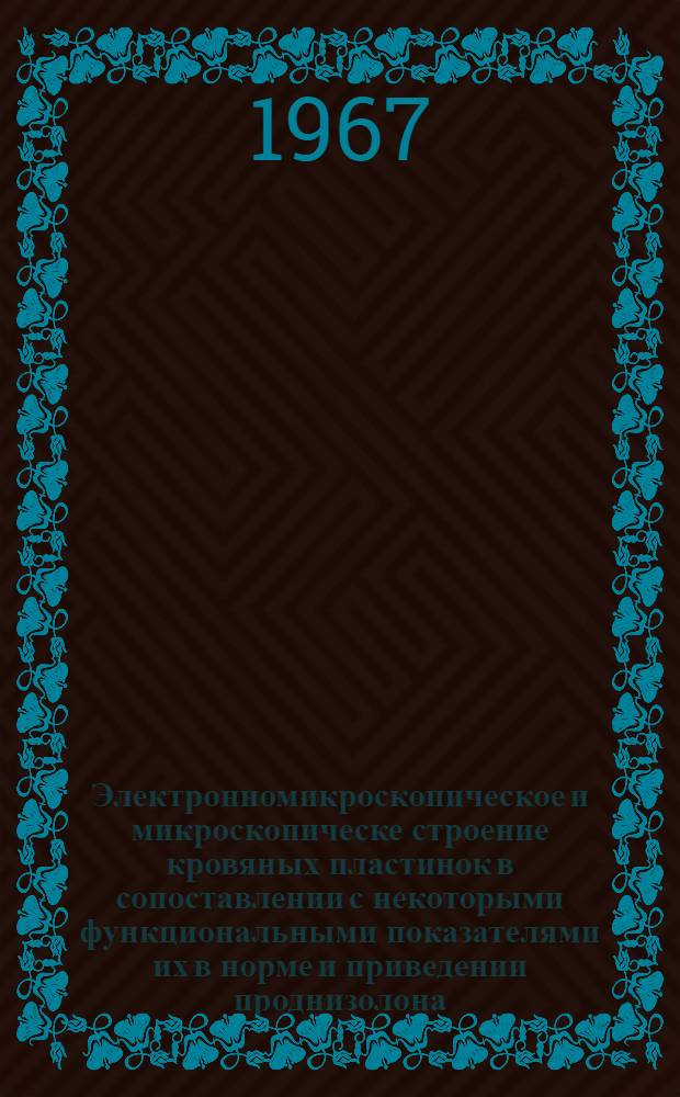 Электронномикроскопическое и микроскопическе строение кровяных пластинок в сопоставлении с некоторыми функциональными показателями их в норме и приведении проднизолона : (Эксперим. и клинич. исследование) : Автореферат дис. на соискание учен. степени канд. биол. наук