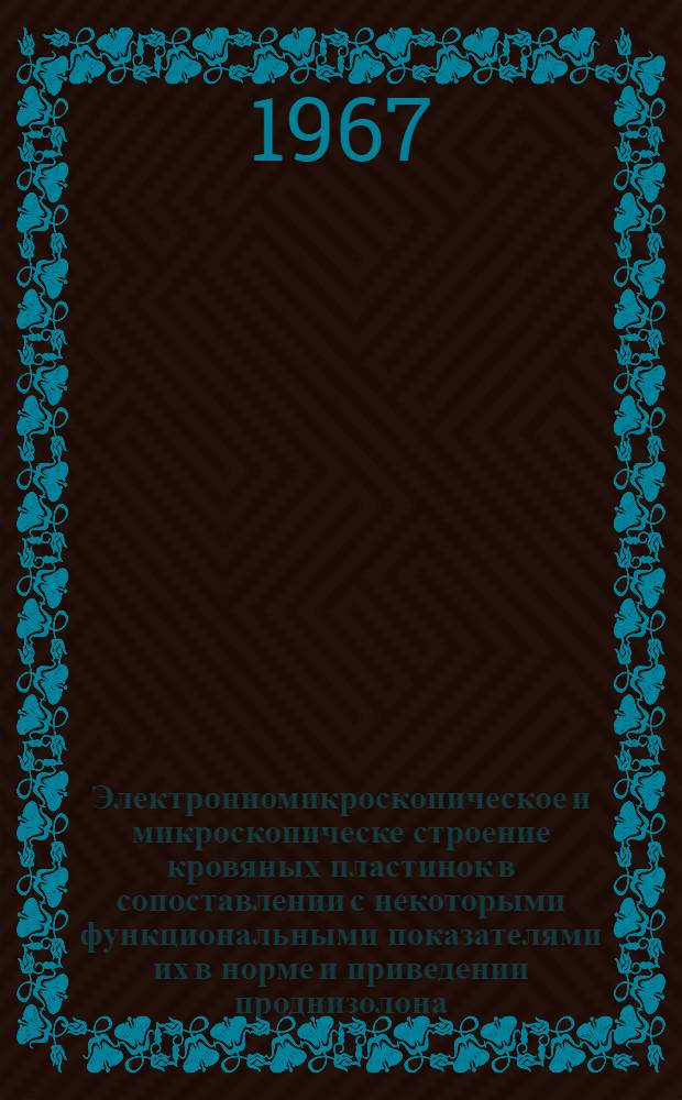 Электронномикроскопическое и микроскопическе строение кровяных пластинок в сопоставлении с некоторыми функциональными показателями их в норме и приведении проднизолона : (Эксперим. и клинич. исследование) : Автореферат дис. на соискание учен. степени канд. биол. наук