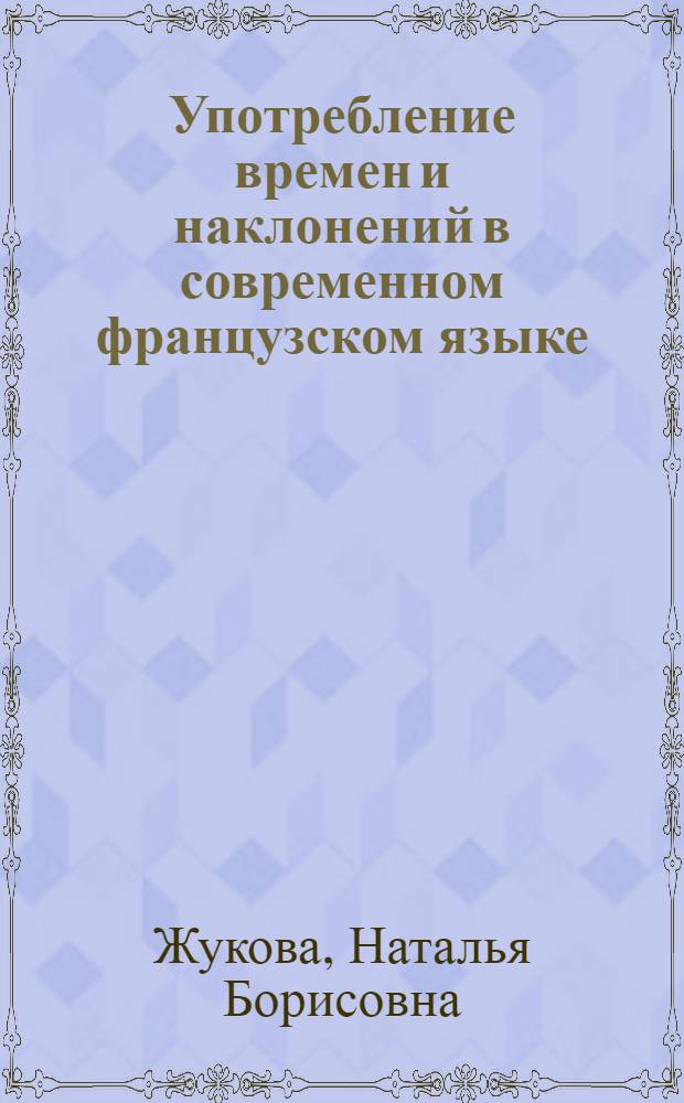 Употребление времен и наклонений в современном французском языке : Практ. пособие для учителей сред. школы