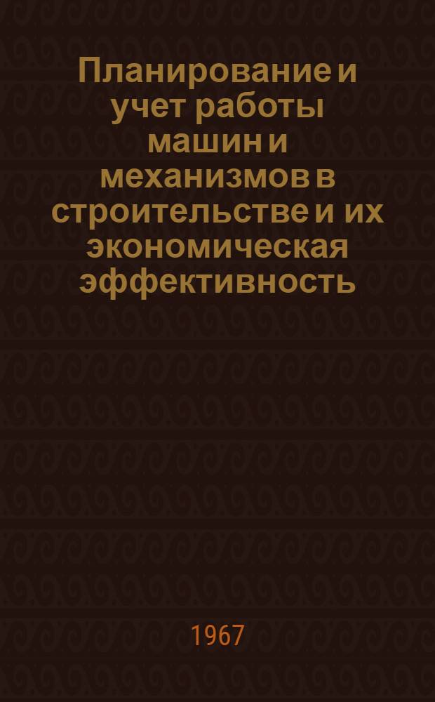 Планирование и учет работы машин и механизмов в строительстве и их экономическая эффективность : (Учеб. пособие)