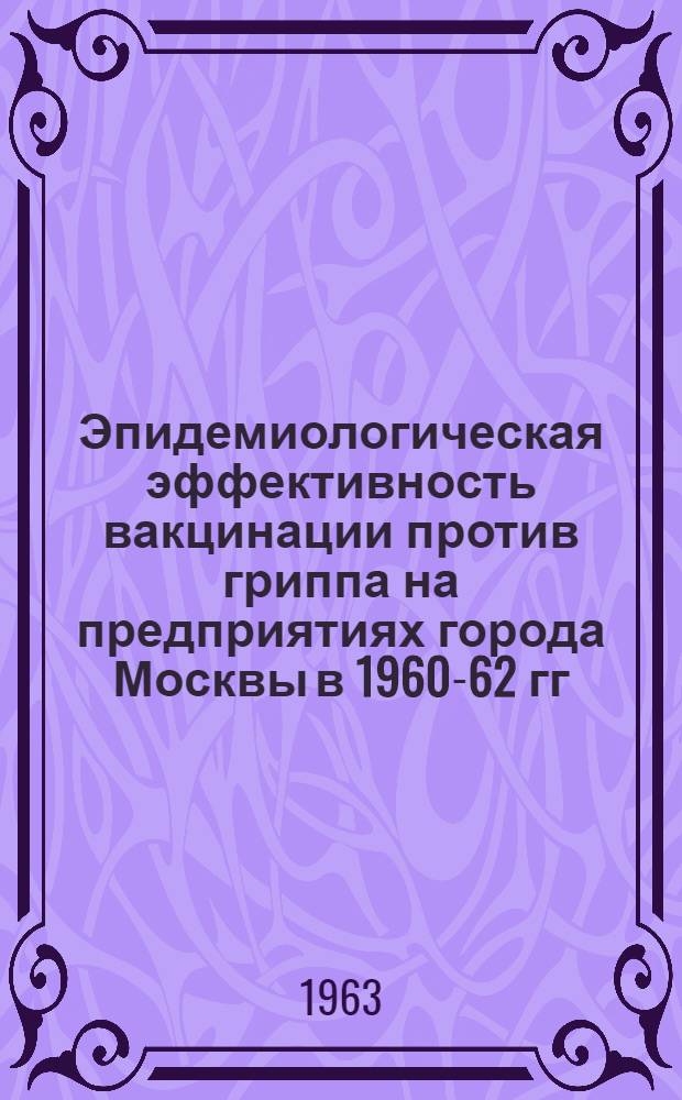 Эпидемиологическая эффективность вакцинации против гриппа на предприятиях города Москвы в 1960-62 гг. : Автореферат дис. на соискание степени кандидата мед. наук