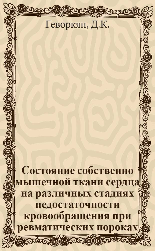 Состояние собственно мышечной ткани сердца на различных стадиях недостаточности кровообращения при ревматических пороках : Автореферат дис. на соискание учен. степени канд. мед. наук : (764)