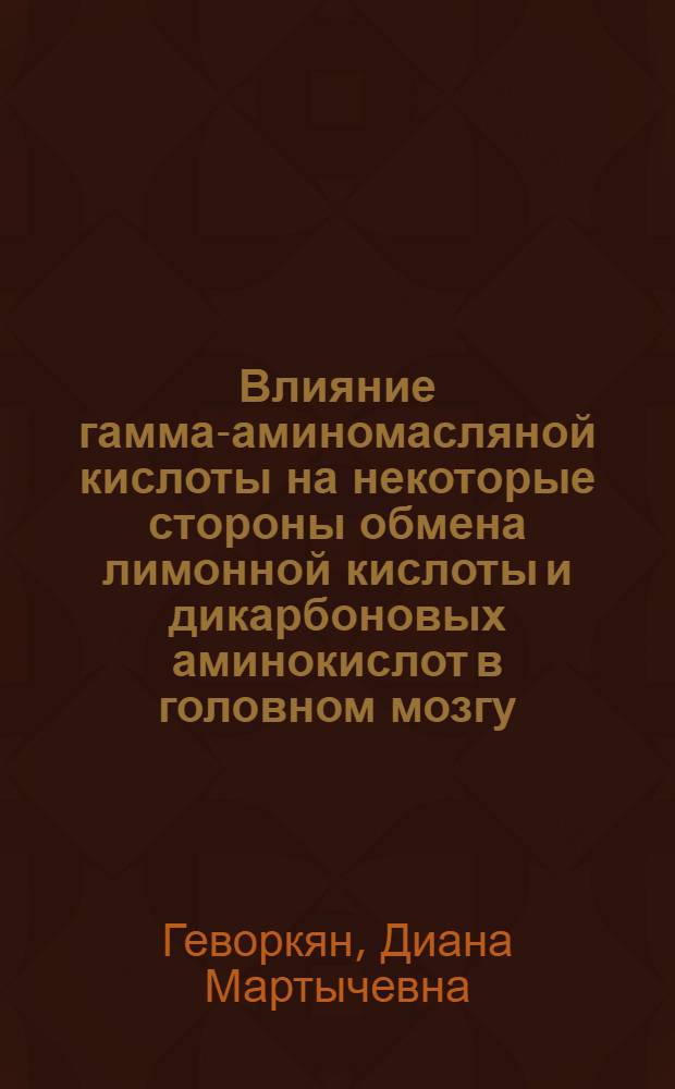 Влияние гамма-аминомасляной кислоты на некоторые стороны обмена лимонной кислоты и дикарбоновых аминокислот в головном мозгу : Автореферат дис. на соискание учен. степени канд. биолог. наук