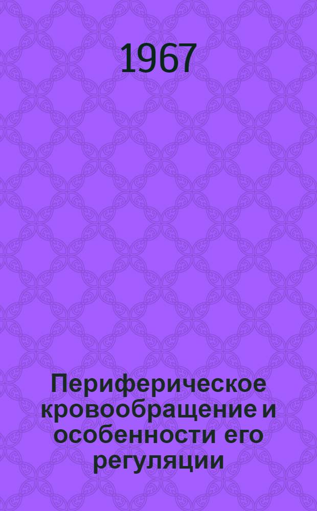 Периферическое кровообращение и особенности его регуляции : (На примере некоторых сосудистых областей)