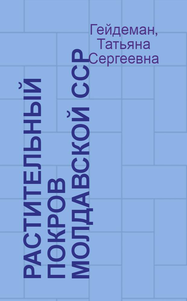 Растительный покров Молдавской ССР : Доклад-обобщение опубл. работ, представл. на соискание учен. степени д-ра биол. наук (по совокупности)