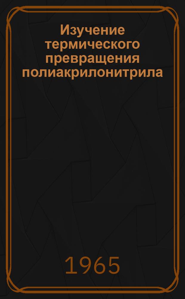 Изучение термического превращения полиакрилонитрила : Автореферат дис. на соискание учен. степени кандидата хим. наук