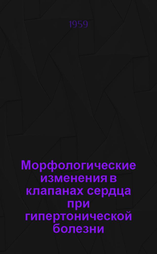 Морфологические изменения в клапанах сердца при гипертонической болезни : Автореферат дис. на соискание учен. степени кандидата мед. наук