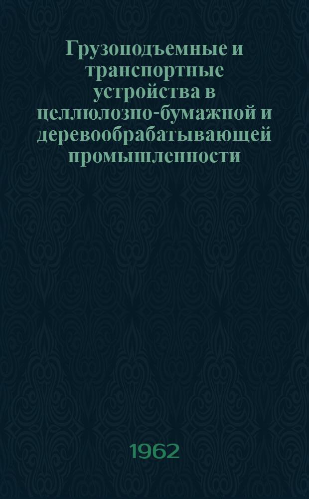 Грузоподъемные и транспортные устройства в целлюлозно-бумажной и деревообрабатывающей промышленности : Учеб. пособие для техникумов по целлюлозно-бум., лесохим. и деревообрабатывающим специальностям