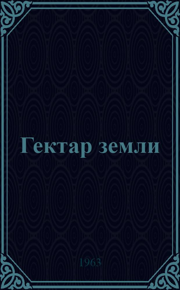 Гектар земли : Калачеев. колхоз.-совхоз. производ. упр.