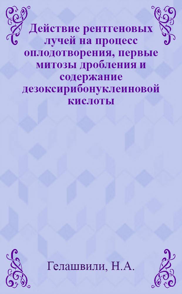 Действие рентгеновых лучей на процесс оплодотворения, первые митозы дробления и содержание дезоксирибонуклеиновой кислоты (ДНК) в ядрах клеток эмбриона лягушки : Автореферат дис. на соискание учен. степени канд. биол. наук