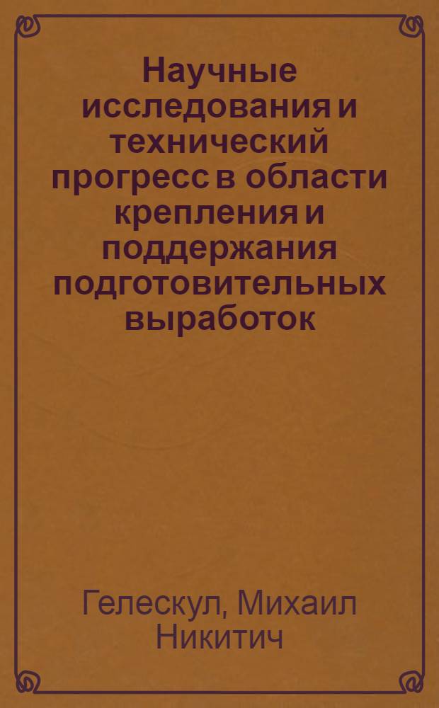 Научные исследования и технический прогресс в области крепления и поддержания подготовительных выработок : Доклад на Юбилейной сессии Учен. совета, посвящ. 50-летию Великой Октябрьской соц. революции