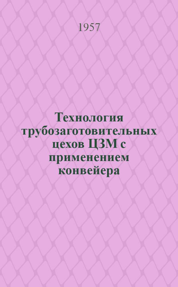 Технология трубозаготовительных цехов ЦЗМ с применением конвейера