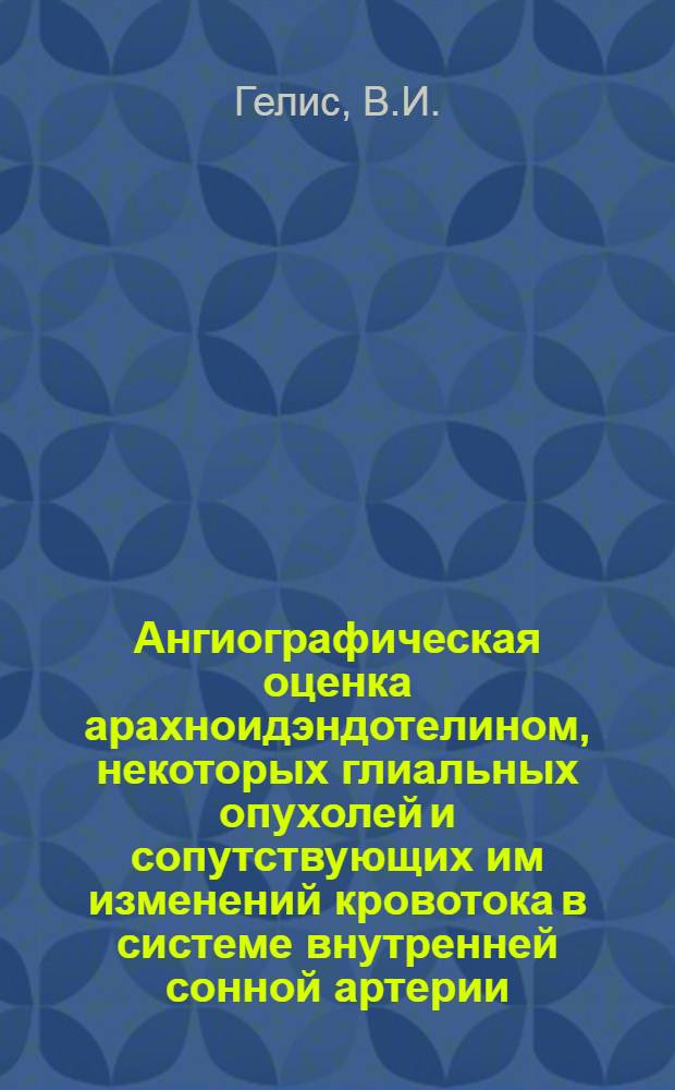 Ангиографическая оценка арахноидэндотелином, некоторых глиальных опухолей и сопутствующих им изменений кровотока в системе внутренней сонной артерии : Автореферат дис. на соискание учен. степени канд. мед. наук