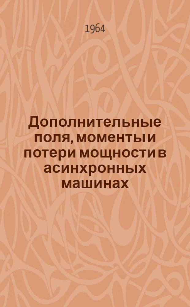 Дополнительные поля, моменты и потери мощности в асинхронных машинах : (Высшие гармоники магнитного поля и их влияние на работу асинхронных машин) : Пер. с чешского
