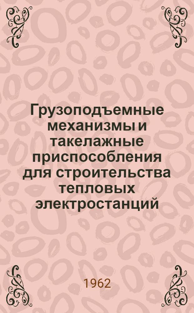 Грузоподъемные механизмы и такелажные приспособления для строительства тепловых электростанций