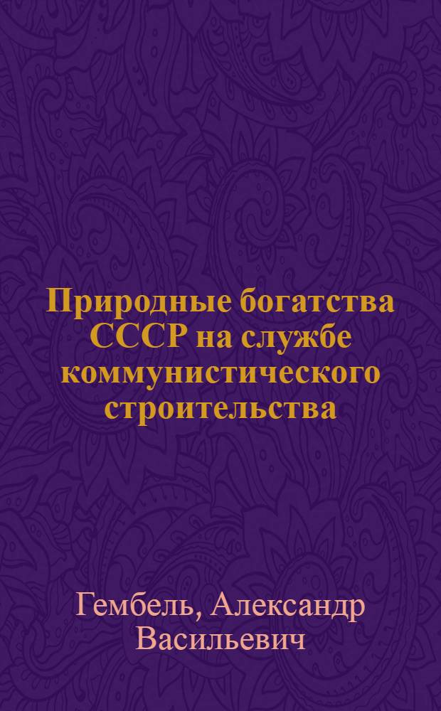 Природные богатства СССР на службе коммунистического строительства