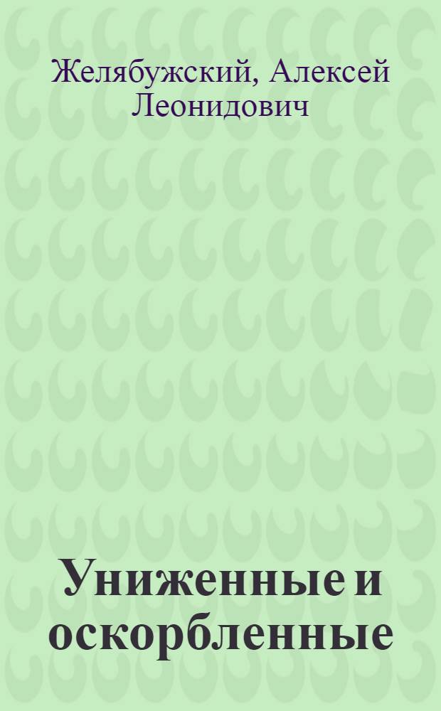 Униженные и оскорбленные : Драм. композиция в 4 д., 15 карт. А.Л. Желябужского