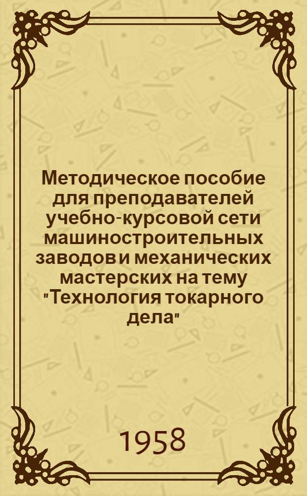 Методическое пособие для преподавателей учебно-курсовой сети машиностроительных заводов и механических мастерских на тему "Технология токарного дела"