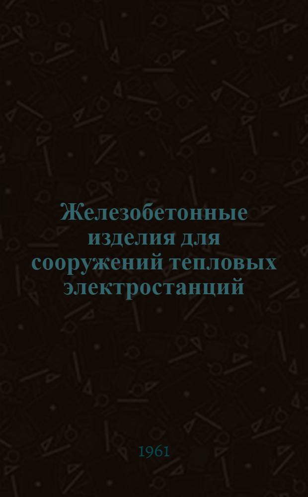 Железобетонные изделия для сооружений тепловых электростанций : [Каталог В 2 вып.] Вып. 1-. Вып. 1