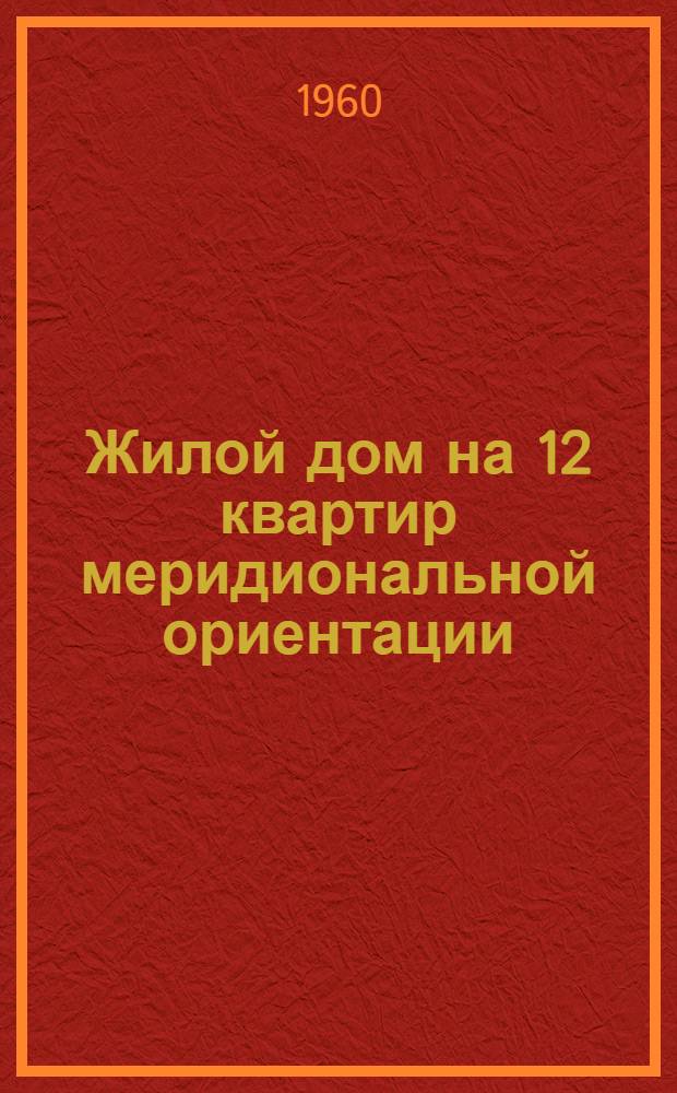Жилой дом на 12 квартир меридиональной ориентации : Альбом 1-