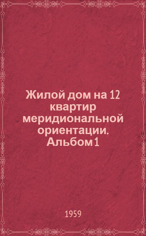 Жилой дом на 12 квартир меридиональной ориентации. Альбом 1 : Общие чертежи