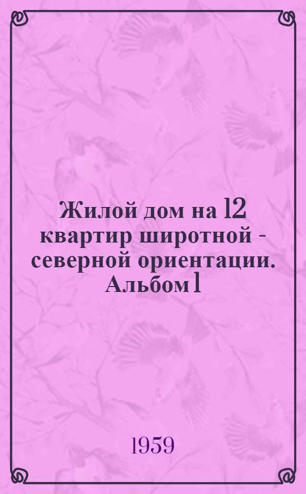 Жилой дом на 12 квартир широтной - северной ориентации. Альбом 1 : Общие чертежи