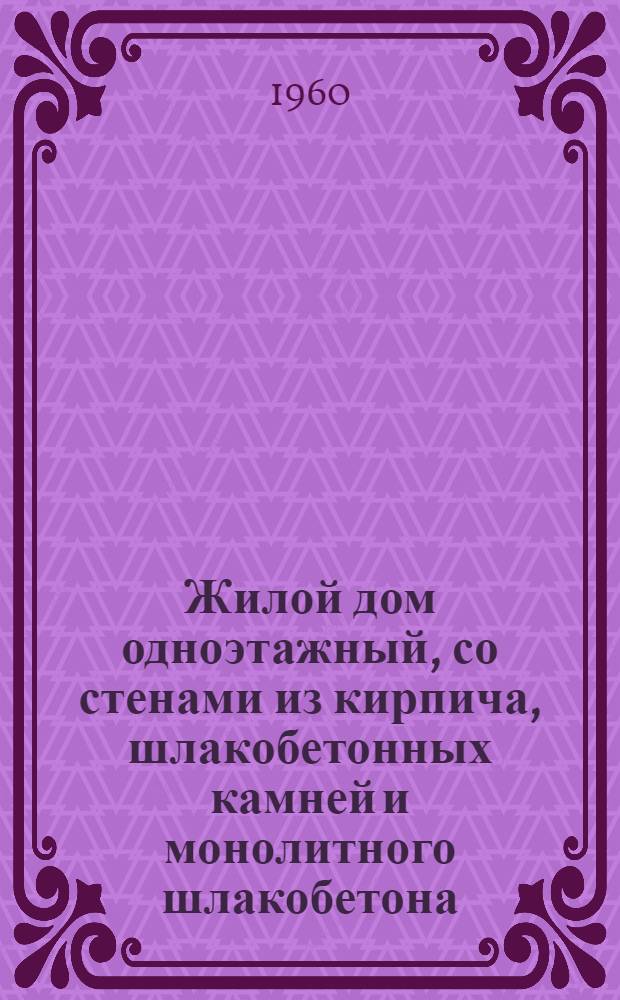 Жилой дом одноэтажный, со стенами из кирпича, шлакобетонных камней и монолитного шлакобетона