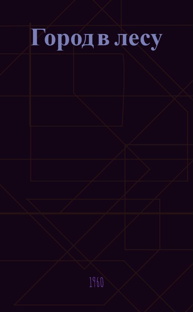 Город в лесу : Повесть : Для мл. школьного возраста