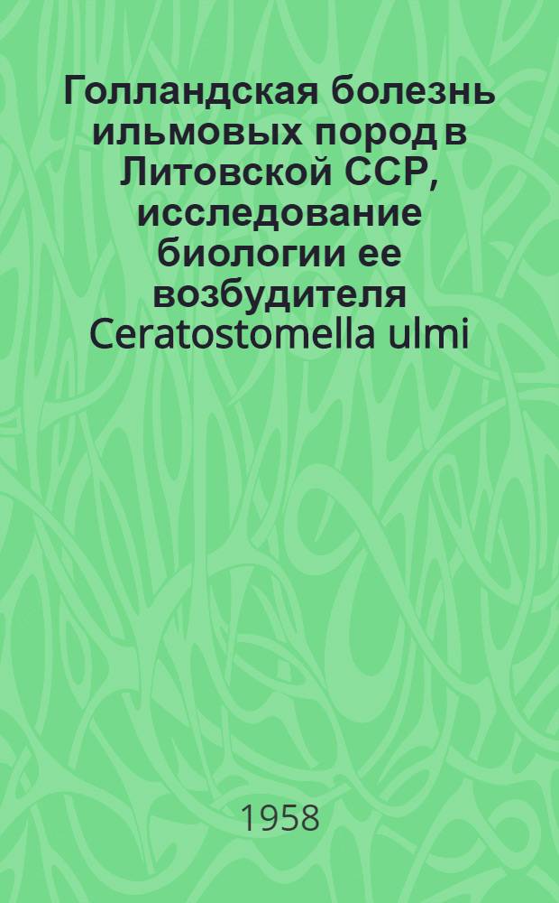 Голландская болезнь ильмовых пород в Литовской ССР, исследование биологии ее возбудителя Ceratostomella ulmi (Schw.) Buism. и уточнение мер борьбы с нею : Автореферат дис. на соискание учен. степени кандидата биол. наук