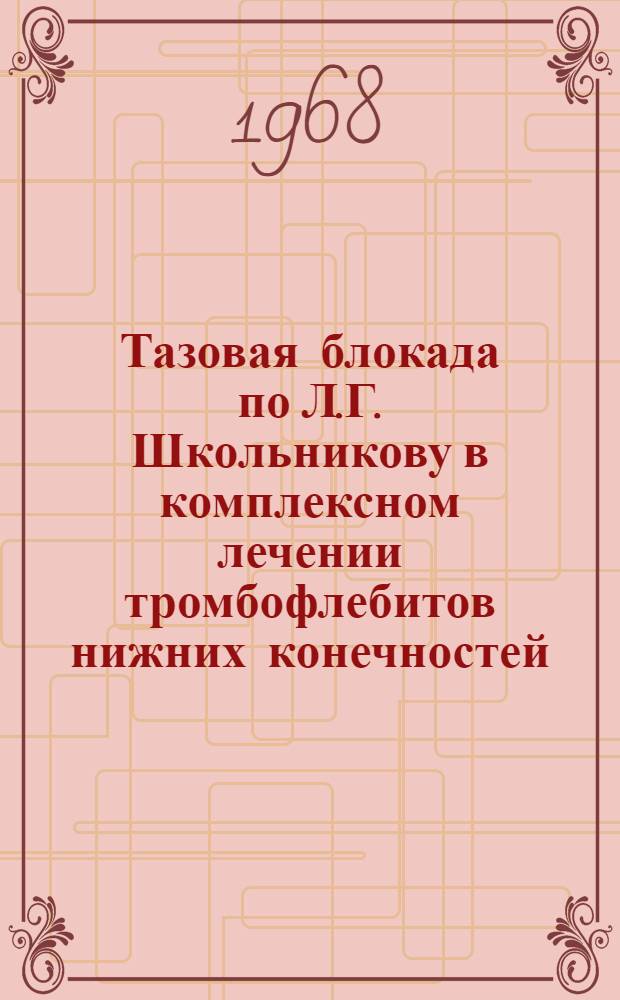 Тазовая блокада по Л.Г. Школьникову в комплексном лечении тромбофлебитов нижних конечностей : Автореф. дис. на соискание учен. степени канд. мед. наук : (777)